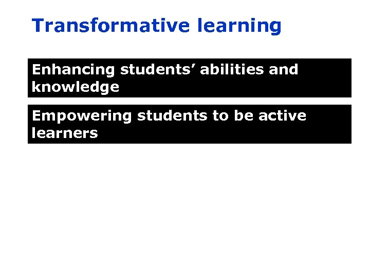 Transformative learning Enhancing students’ abilities and knowledge Empowering students to be active learners 
