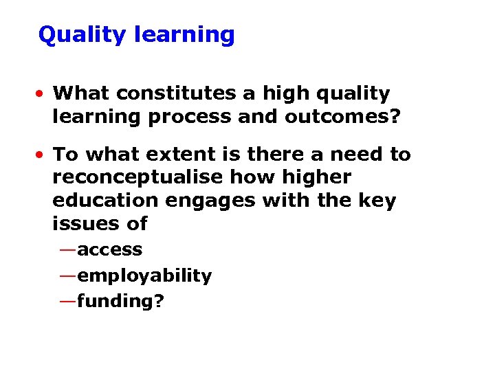 Quality learning • What constitutes a high quality learning process and outcomes? • To