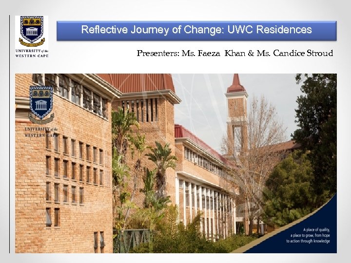 Reflective Journey of Change: UWC Residences Presenters: Ms. Faeza Khan & Ms. Candice Stroud