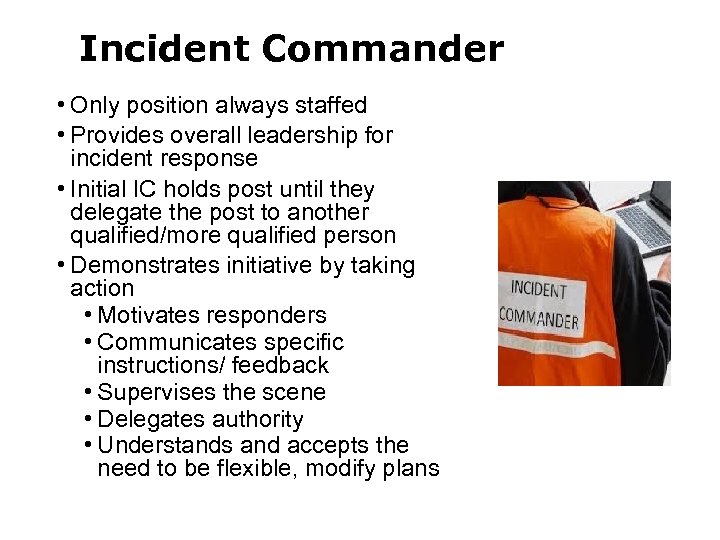 Incident Commander • Only position always staffed • Provides overall leadership for incident response