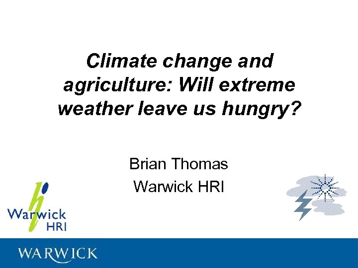 Climate change and agriculture: Will extreme weather leave us hungry? Brian Thomas Warwick HRI