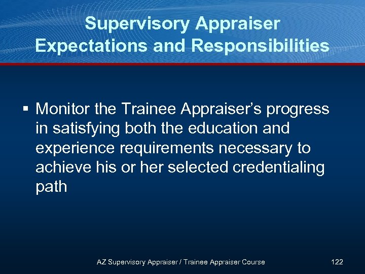 Supervisory Appraiser Expectations and Responsibilities § Monitor the Trainee Appraiser’s progress in satisfying both