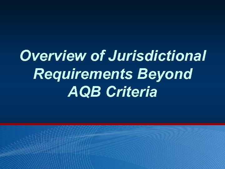 Overview of Jurisdictional Requirements Beyond AQB Criteria 