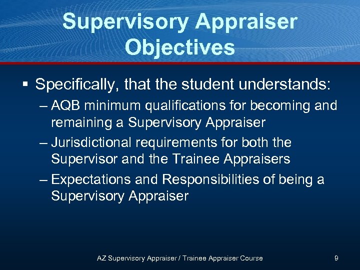 Supervisory Appraiser Objectives § Specifically, that the student understands: – AQB minimum qualifications for