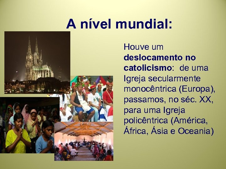 A nível mundial: Houve um deslocamento no catolicismo: de uma Igreja secularmente monocêntrica (Europa),