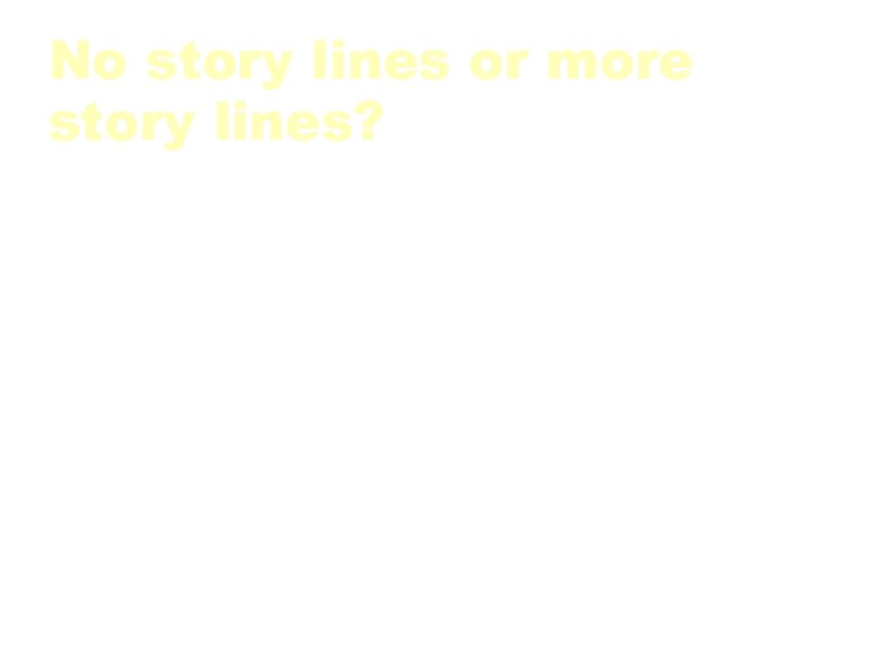 No story lines or more story lines? a. Story lines just to handy for