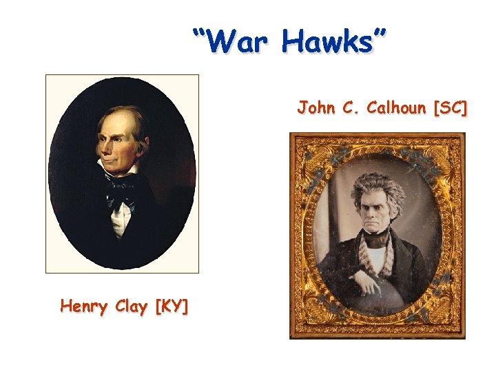 “War Hawks” John C. Calhoun [SC] Henry Clay [KY] 