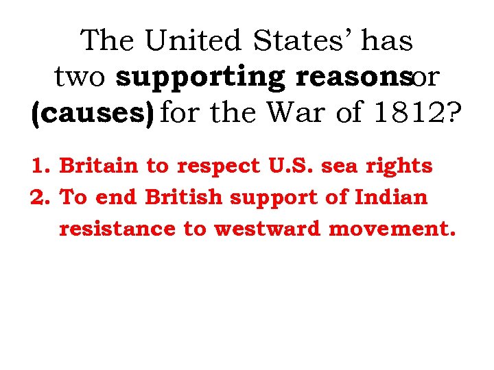 The United States’ has two supporting reasonsor (causes) for the War of 1812? 1.