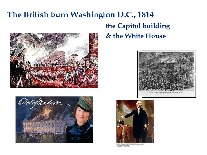 The British burn Washington D. C. , 1814 the Capitol building & the White