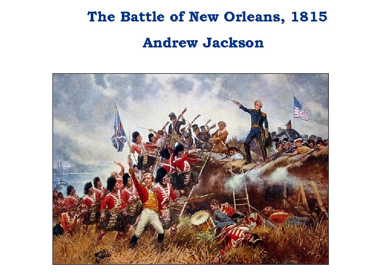 The Battle of New Orleans, 1815 Andrew Jackson 