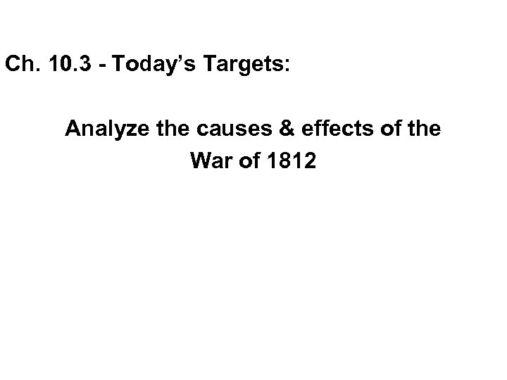 Ch. 10. 3 - Today’s Targets: Analyze the causes & effects of the War