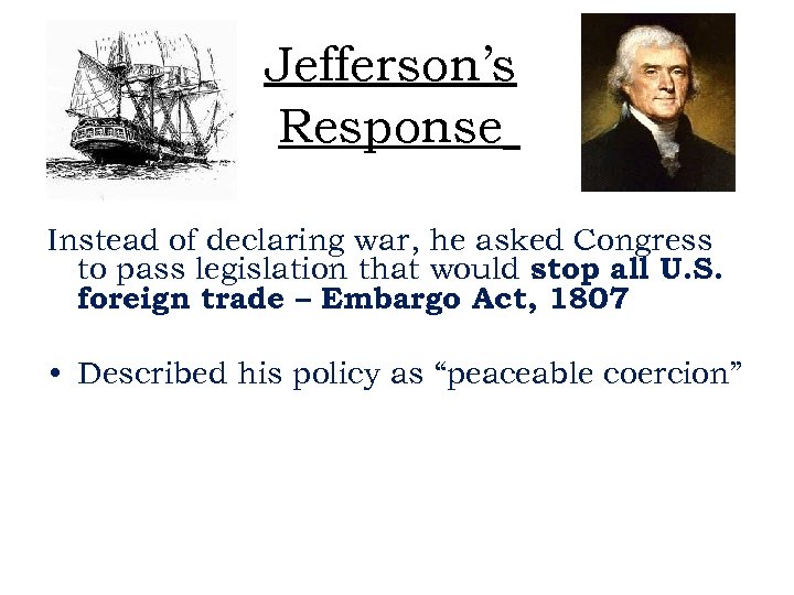 Jefferson’s Response Instead of declaring war, he asked Congress to pass legislation that would