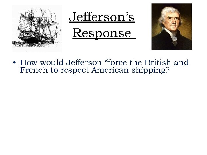 Jefferson’s Response • How would Jefferson “force the British and French to respect American