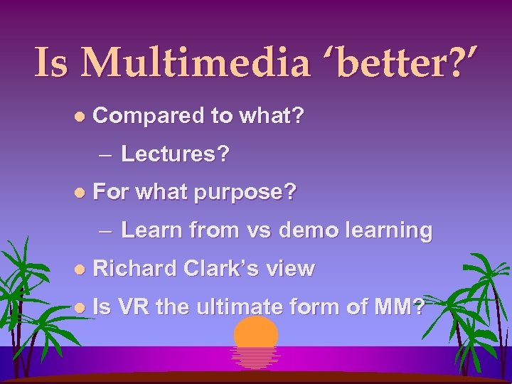 Is Multimedia ‘better? ’ l Compared to what? – Lectures? l For what purpose?