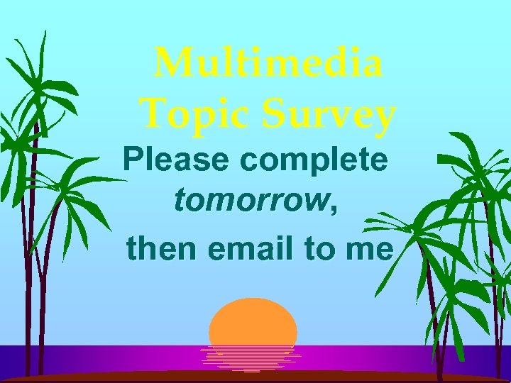 Multimedia Topic Survey Please complete tomorrow, then email to me 