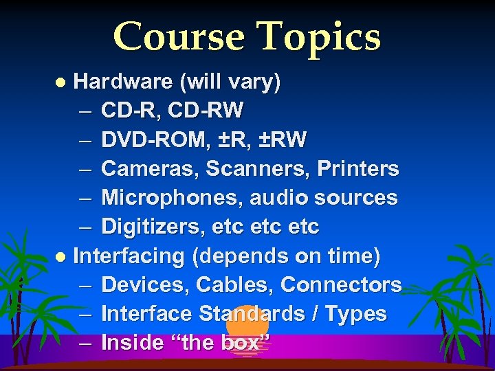 Course Topics Hardware (will vary) – CD-R, CD-RW – DVD-ROM, ±RW – Cameras, Scanners,