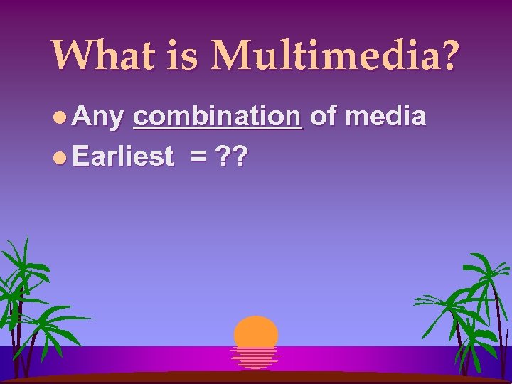 What is Multimedia? l Any combination of media l Earliest = ? ? 
