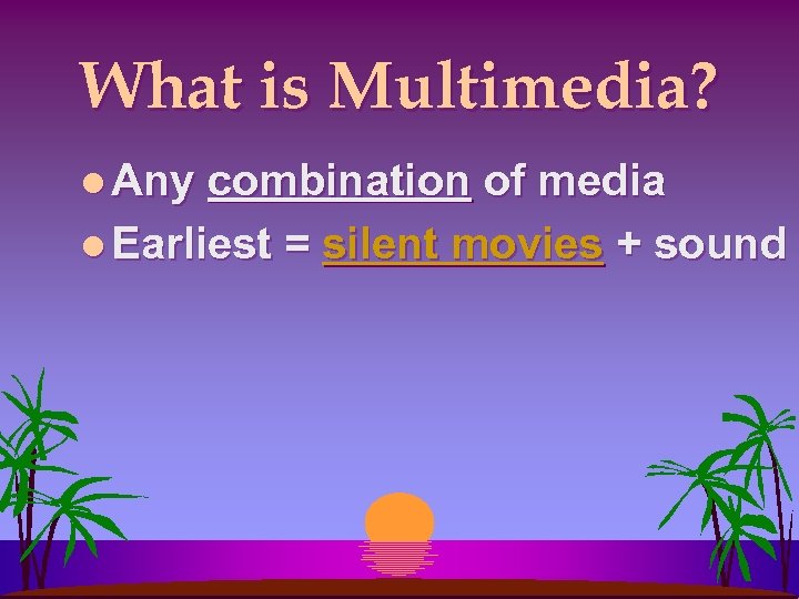 What is Multimedia? l Any combination of media l Earliest = silent movies +