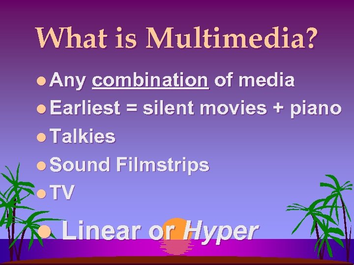 What is Multimedia? l Any combination of media l Earliest = silent movies +