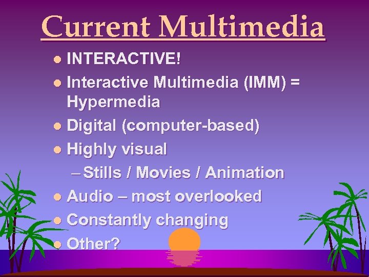Current Multimedia INTERACTIVE! l Interactive Multimedia (IMM) = Hypermedia l Digital (computer-based) l Highly
