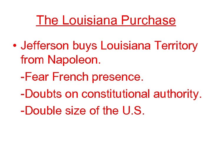 The Louisiana Purchase • Jefferson buys Louisiana Territory from Napoleon. -Fear French presence. -Doubts