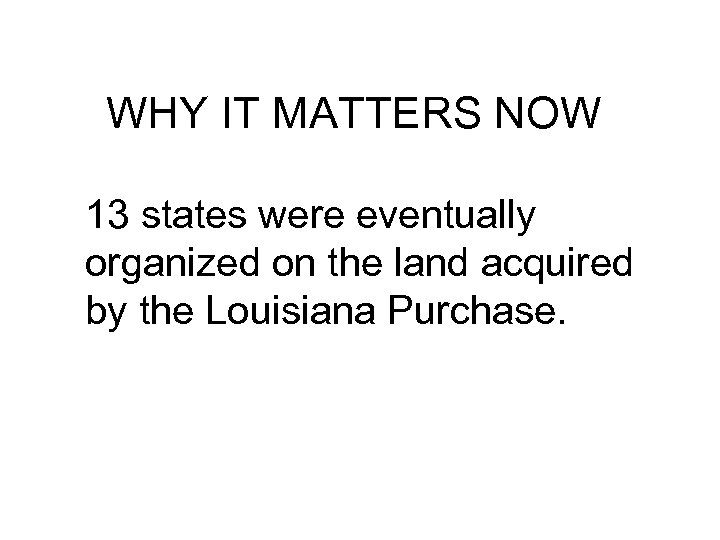 WHY IT MATTERS NOW 13 states were eventually organized on the land acquired by