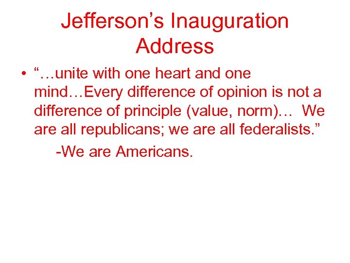 Jefferson’s Inauguration Address • “…unite with one heart and one mind…Every difference of opinion