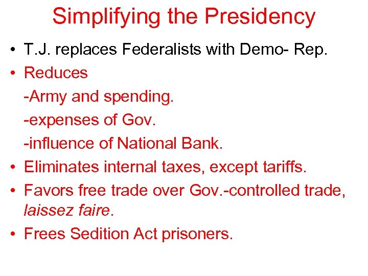 Simplifying the Presidency • T. J. replaces Federalists with Demo- Rep. • Reduces -Army
