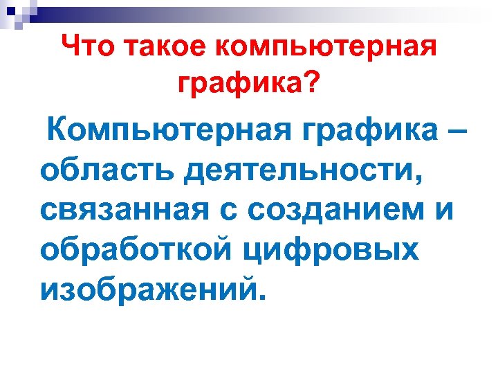 Что такое компьютерная графика? Компьютерная графика – область деятельности, связанная с созданием и обработкой