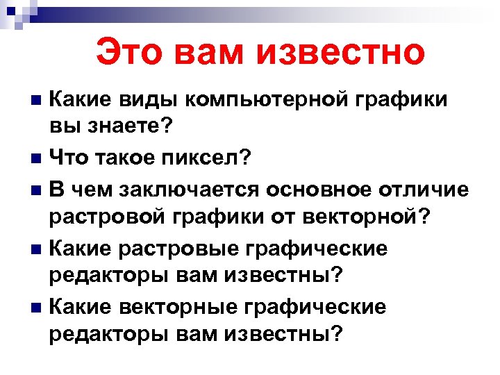 Это вам известно Какие виды компьютерной графики вы знаете? n Что такое пиксел? n