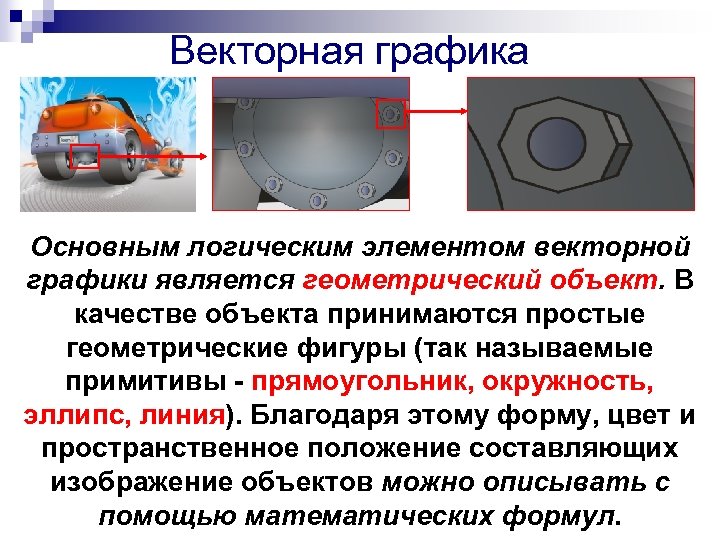 Векторная графика Основным логическим элементом векторной графики является геометрический объект. В качестве объекта принимаются