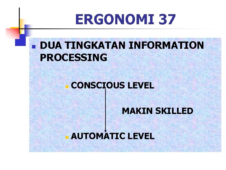 ERGONOMI 37 n DUA TINGKATAN INFORMATION PROCESSING n CONSCIOUS LEVEL MAKIN SKILLED n AUTOMATIC