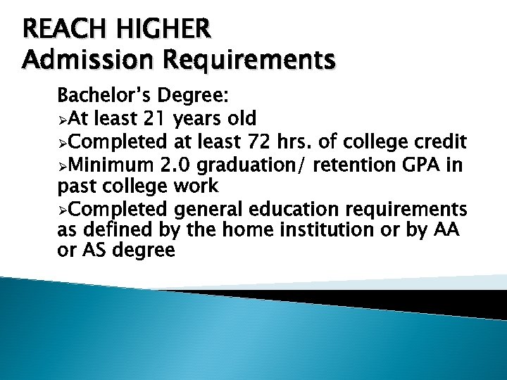 REACH HIGHER Admission Requirements Bachelor’s Degree: ØAt least 21 years old ØCompleted at least