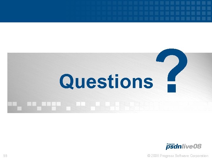 ? Questions 55 © 2008 Progress Software Corporation 