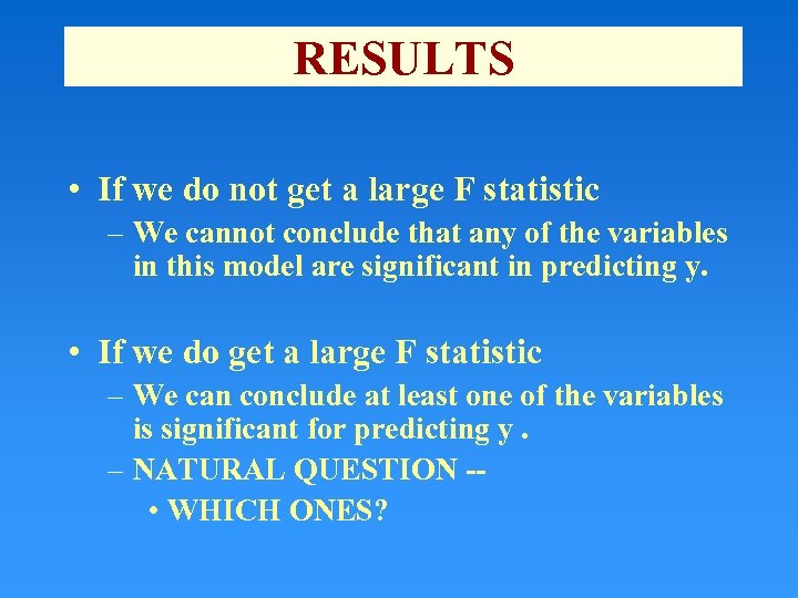 RESULTS • If we do not get a large F statistic – We cannot