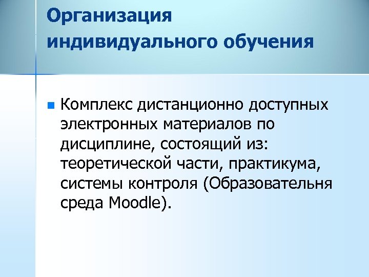 Организация индивидуального обучения n Комплекс дистанционно доступных электронных материалов по дисциплине, состоящий из: теоретической