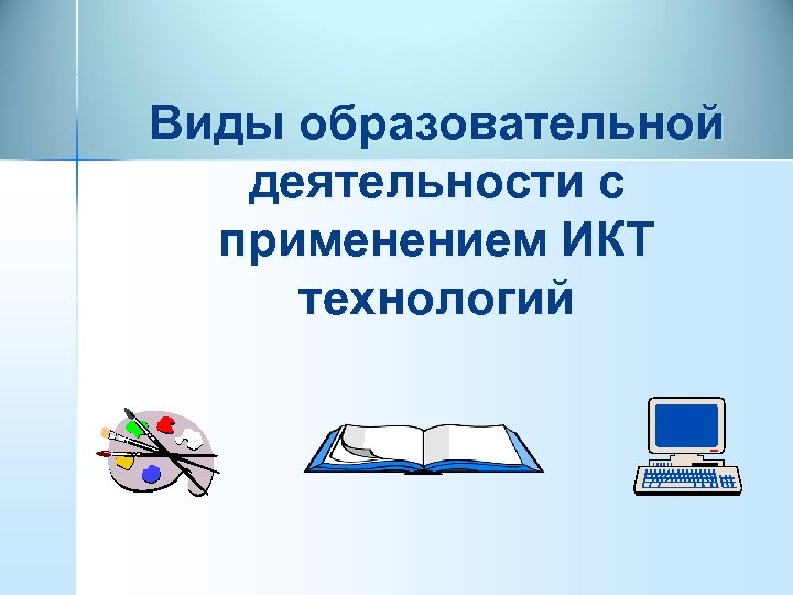 Виды образовательной деятельности с применением ИКТ технологий 