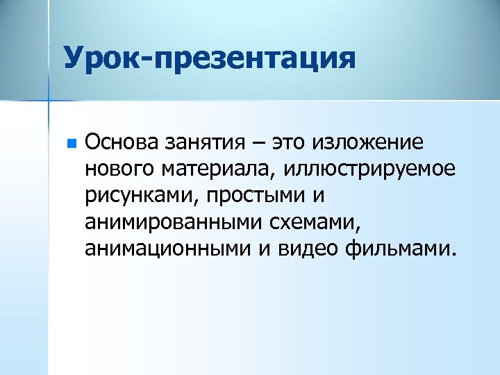 Урок-презентация n Основа занятия – это изложение нового материала, иллюстрируемое рисунками, простыми и анимированными