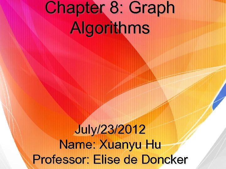 Chapter 8: Graph Algorithms July/23/2012 Name: Xuanyu Hu Professor: Elise de Doncker 