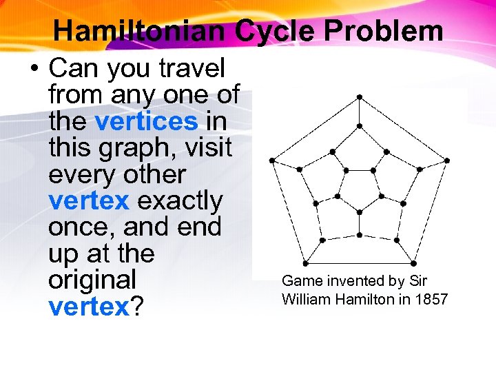 Hamiltonian Cycle Problem • Can you travel from any one of the vertices in