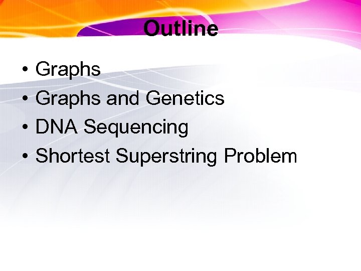 Outline • • Graphs and Genetics DNA Sequencing Shortest Superstring Problem 
