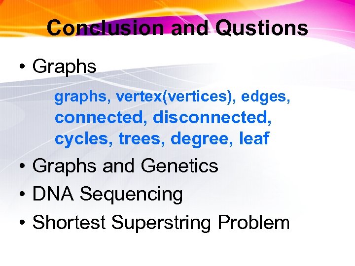 Conclusion and Qustions • Graphs graphs, vertex(vertices), edges, connected, disconnected, cycles, trees, degree, leaf