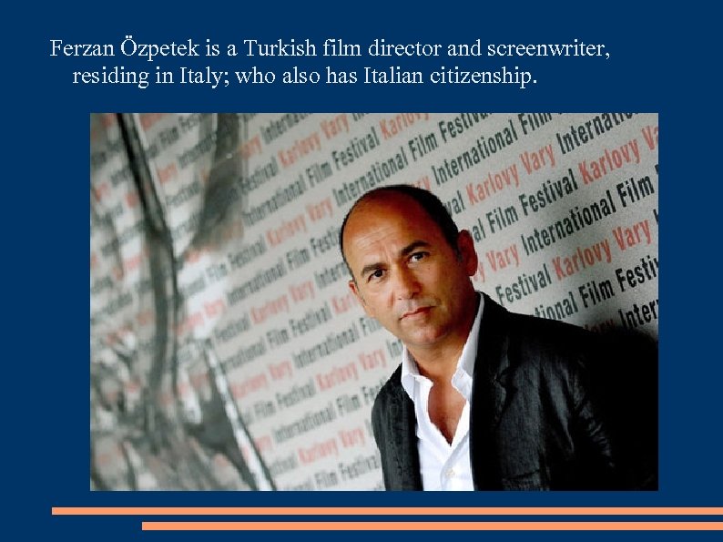 Ferzan Özpetek is a Turkish film director and screenwriter, residing in Italy; who also