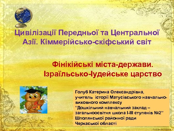 Цивілізації Передньої та Центральної Азії. Кіммерійсько-скіфський світ Фінікійські міста-держави. Ізраїльсько-Іудейське царство Голуб Катерина Олександрівна,