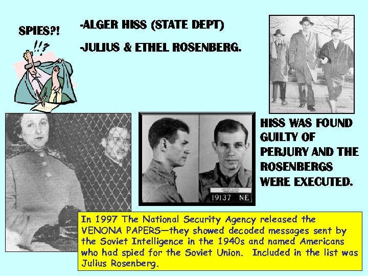 SPIES? ! -ALGER HISS (STATE DEPT) -JULIUS & ETHEL ROSENBERG. HISS WAS FOUND GUILTY