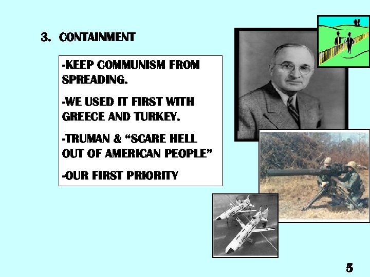 3. CONTAINMENT -KEEP COMMUNISM FROM SPREADING. -WE USED IT FIRST WITH GREECE AND TURKEY.