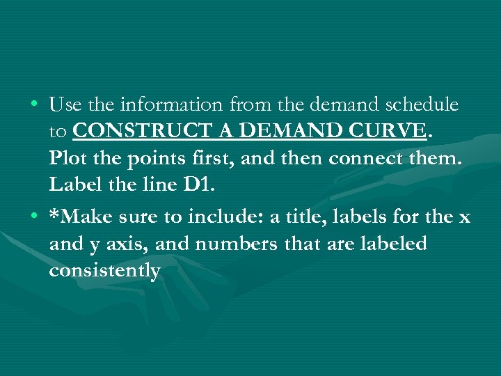  • Use the information from the demand schedule to CONSTRUCT A DEMAND CURVE.