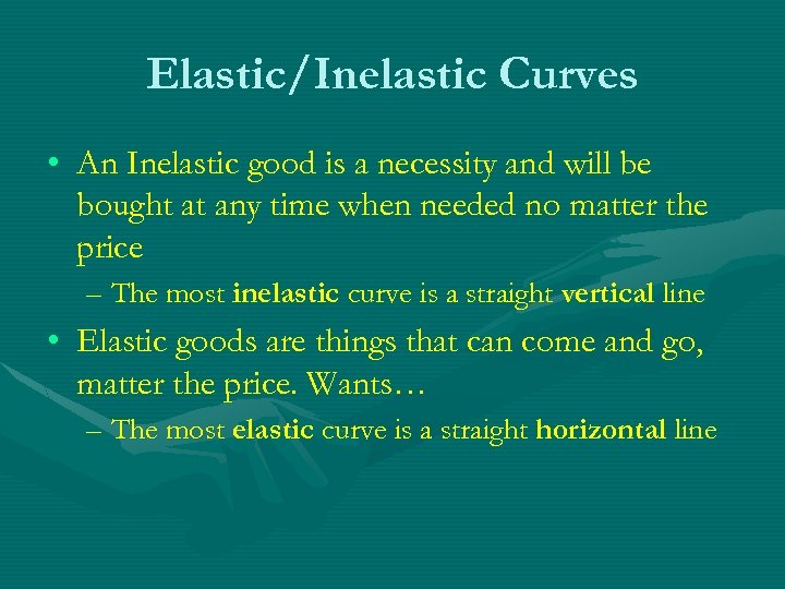 Elastic/Inelastic Curves • An Inelastic good is a necessity and will be bought at