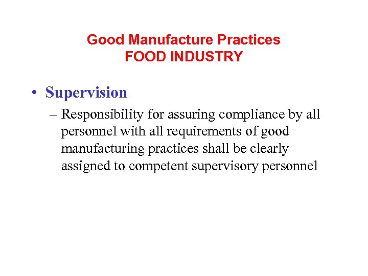 Good Manufacture Practices FOOD INDUSTRY • Supervision – Responsibility for assuring compliance by all