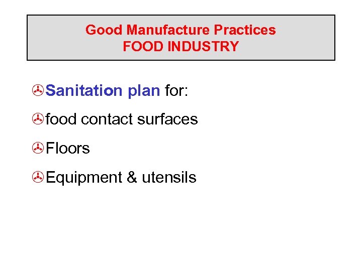 Good Manufacture Practices FOOD INDUSTRY >Sanitation plan for: >food contact surfaces >Floors >Equipment &